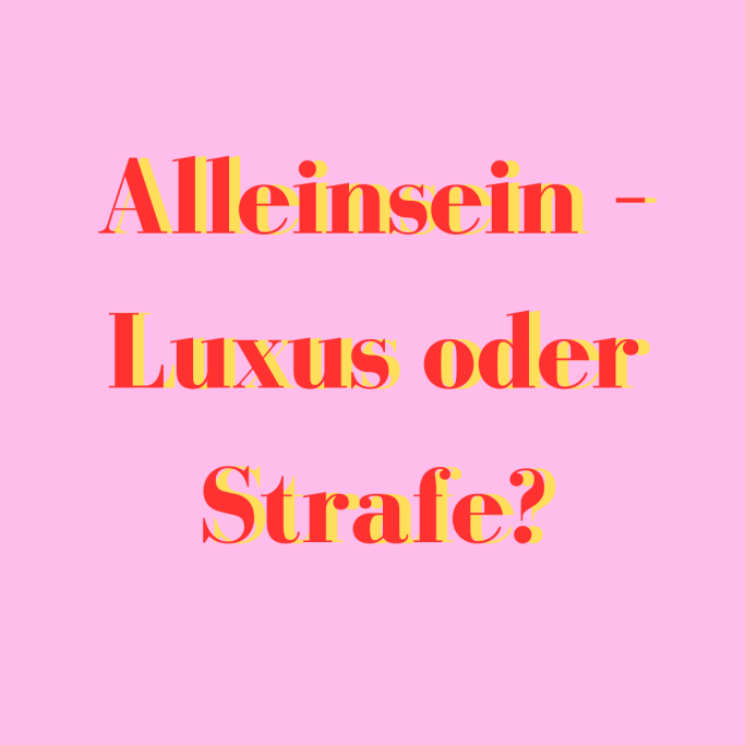 Alleinsein - Luxus oder Strafe?