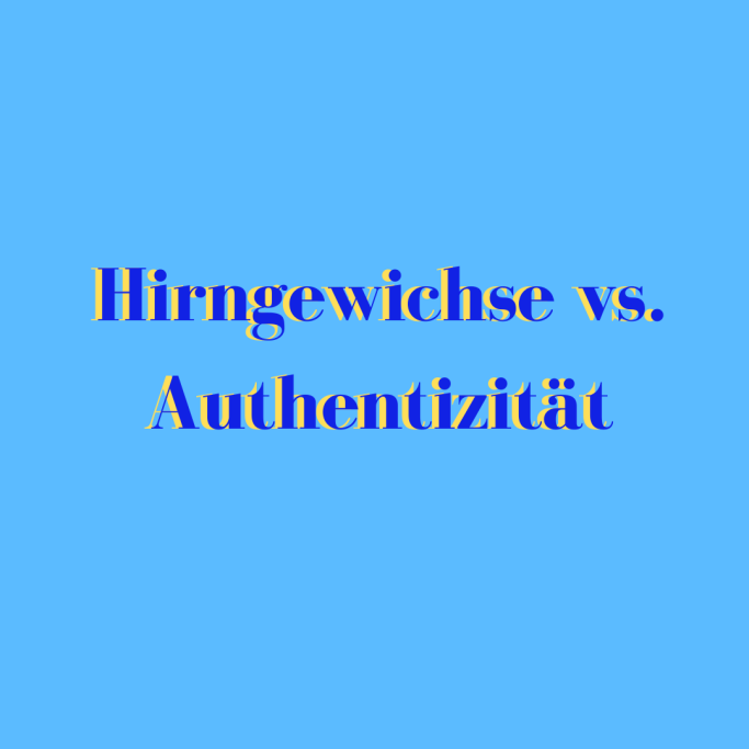 Hirngewichse vs. Authentizität 
