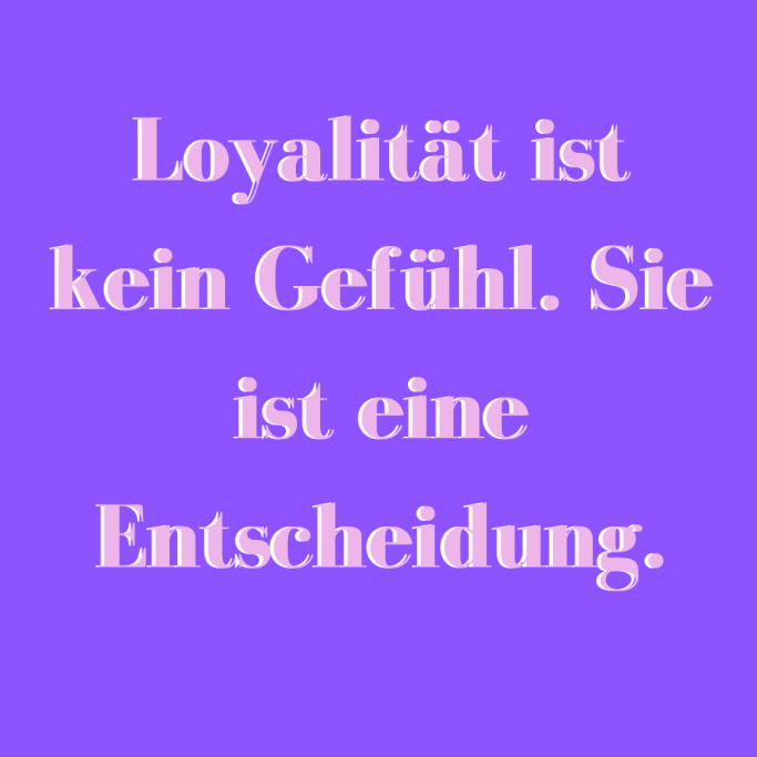 Loyalität ist kein Gefühl. Sie ist eine Entscheidung